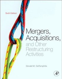 Mergers, Acquisitions, and Other Restructuring Activities, Sixth Edition: An Integrated Approach to Process, Tools, Cases, and Solutions