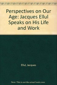 Perspectives on Our Age: Jacques Ellul Speaks on His Life and Work