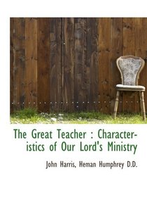 The Great Teacher : Characteristics of Our Lord's Ministry