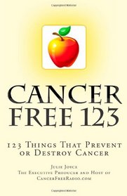 Cancer Free 123: 123 Things That Prevent or Destroy Cancer