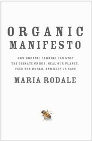 Organic Manifesto: How Organic Farming Can Stop the Climate Crisis, Heal Our Planet, Feed the World and Keep Us Safe