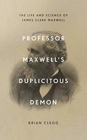Professor Maxwell's Duplicitous Demon: How James Clerk Maxwell unravelled the mysteries of electromagnetism and matter