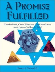 A Promise Fulfilled: Theodor Herzl, Chaim Weitzmann, David Ben-Gurion, and the Creation of the State of Israel