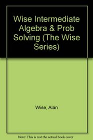 Intermediate Algebra and Problem Solving (The Wise Series)