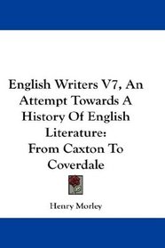 English Writers V7, An Attempt Towards A History Of English Literature: From Caxton To Coverdale