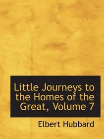 Little Journeys to the Homes of the Great, Volume 7