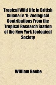 Tropical Wild Life in British Guiana (v. 1); Zoological Contributions From the Tropical Research Station of the New York Zoological Society