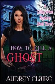 How to Kill a Ghost: A Libby Grace Mystery - Book 3 (A Libby Gracy Mystery) (Volume 3)
