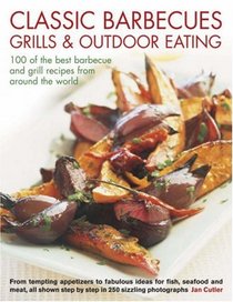 Classic Barbecues, Grills and Outdoor Eating: 100 very best grill and griddle recipes, from tempting appetizers to