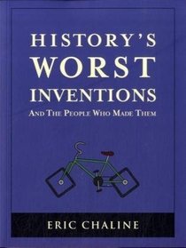 History's Worst Inventions: And the People Who Made Them