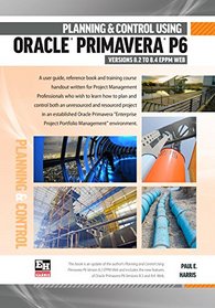 Planning and Control Using Oracle Primavera P6 Version 8.2 to 8.4 EPPM Web