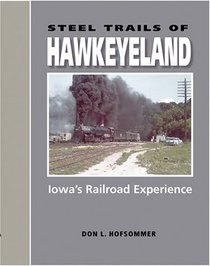 Steel Trails Of Hawkeyeland: Iowa's Railroad Experience (Railroads Past and Present)