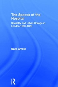 Shaping London, Shaping Lives: Hospitals as Agents of Change in the Metropolis, 1700-1840