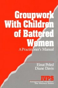 Groupwork with Children of Battered Women: A Practitioner's Manual (Interpersonal Violence: The Practice Series)