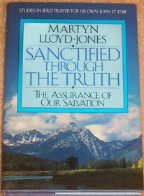 Sanctified Through the Truth: The Assurance of Our Salvation (Studies in Jesus' Prayer for His Own : John 17:17-19)