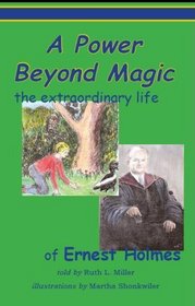 A Power Beyond Magic; The Extraodinary Life of Ernest Holmes.