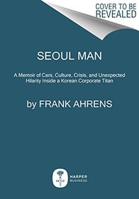 Seoul Man: A Memoir of Cars, Culture, Crisis, and Unexpected Hilarity Inside a Korean Corporate Titan