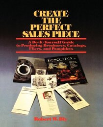 Create the Perfect Sales Piece : How to Produce Brochures, Catalogs, Fliers, and Pamphlets