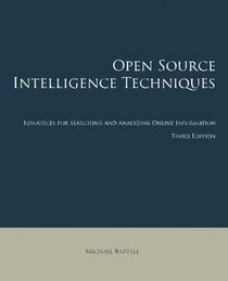 Open Source Intelligence Techniques: Resources for Searching and Analyzing Online Information