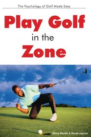 Play Golf in the Zone : The Psychology of Golf Made Easy