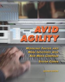 Avid Agility: Working Faster and More Intuitively with Avid Media Composer, Second Edition