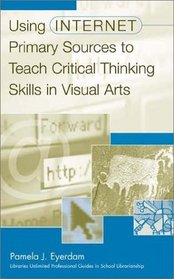 Using Internet Primary Sources to Teach Critical Thinking Skills in Visual Arts (Greenwood Professional Guides in School Librarianship)