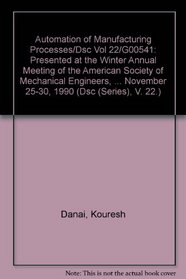 Automation of Manufacturing Processes/Dsc Vol 22/G00541: Presented at the Winter Annual Meeting of the American Society of Mechanical Engineers, Dallas, ... November 25-30, 1990 (Dsc (Series), V. 22.)