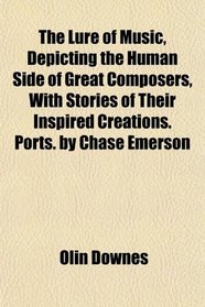 The Lure of Music, Depicting the Human Side of Great Composers, With Stories of Their Inspired Creations. Ports. by Chase Emerson