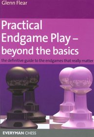 Practical Endgame Play - Beyond the Basics: The definitive guide to the endgames that really matter (Everyman Chess)