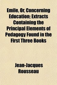 mile, Or, Concerning Education; Extracts Containing the Principal Elements of Pedagogy Found in the First Three Books