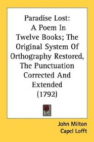 Paradise Lost: A Poem In Twelve Books; The Original System Of Orthography Restored, The Punctuation Corrected And Extended (1792)