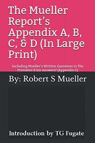 The Mueller Report?s Appendix A, B, C, & D   (In Large Print): Including Mueller?s Written Questions to The President & his Answers!  (Appendix C)