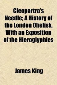 Cleopartra's Needle; A History of the London Obelisk, With an Exposition of the Hieroglyphics