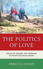 The Politics of Love: Sexuality, Gender, and Marriage in Syrian Television Drama