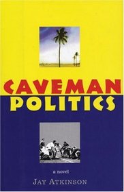 Caveman Politics: A novel