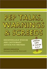 Pep Talks, Warnings, And Screeds: Indispensable Wisdom And Cautionary Advice For Writers