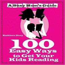 100 Easy Ways to Get Your Kids Reading (A Busy Mom's Guide series)