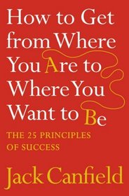 The Success Principles: How to Get from Where You Are to Where You Want to Be -- 2007 publication