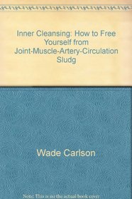 Inner Cleansing: How to Free Yourself from Joint-Muscle-Artery-Circulation Sludg