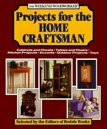 The Weekend Woodworker: Projects for the Home Craftsman : Cabinets and Chests, Tables and Chairs, Kitchen Projects, Accents, Outdoor Projects, Toys