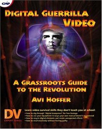 Digital Guerrilla Video: A Grassroots Guide to the Revolution