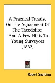 A Practical Treatise On The Adjustment Of The Theodolite: And A Few Hints To Young Surveyors (1832)