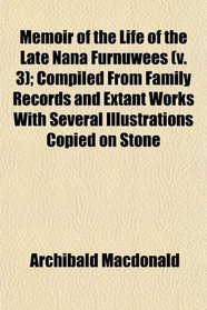 Memoir of the Life of the Late Nana Furnuwees (v. 3); Compiled From Family Records and Extant Works With Several Illustrations Copied on Stone
