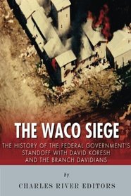 The Waco Siege: The History of the Federal Government?s Standoff with David Koresh and the Branch Davidians