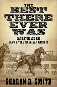 Best There Ever Was: Dan Patch and the Dawn of the American Century