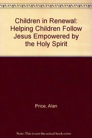 Children in Renewal: Helping Children Follow Jesus Empowered by the Holy Spirit