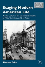 Staging Modern American Life: Popular Culture in the Experimental Theatre of Millay, Cummings, and Dos Passos (What Is Theatre?)