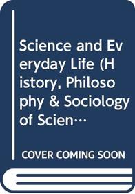 Science and Everyday Life (History, Philosophy & Sociology of      Science Ser)