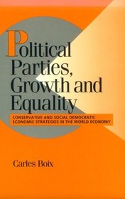 Political Parties, Growth and Equality : Conservative and Social Democratic Economic Strategies in the World Economy (Cambridge Studies in Comparative Politics)
