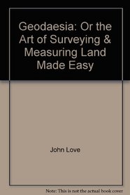 Geodaesia: Or the Art of Surveying & Measuring Land Made Easy